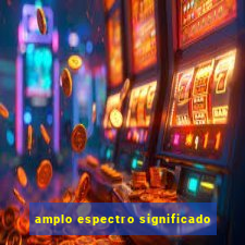 amplo espectro significado